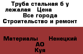 Труба стальная,б/у лежалая › Цена ­ 15 000 - Все города Строительство и ремонт » Материалы   . Ненецкий АО,Куя д.